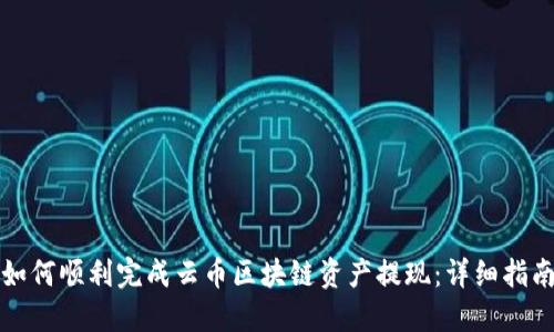 如何顺利完成云币区块链资产提现：详细指南