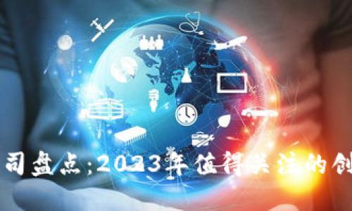 最新区块链公司盘点：2023年值得关注的创业公司与项目