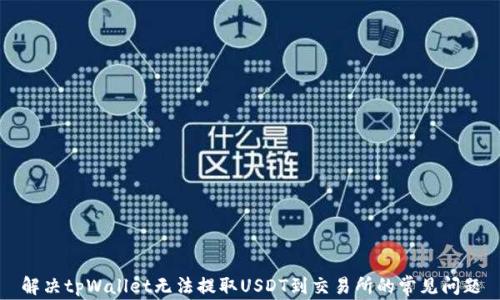 

解决tpWallet无法提取USDT到交易所的常见问题
