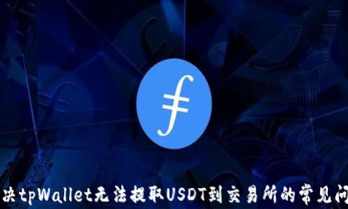

解决tpWallet无法提取USDT到交易所的常见问题