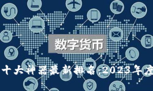 区块链十大神器最新排名：2023年度全解析