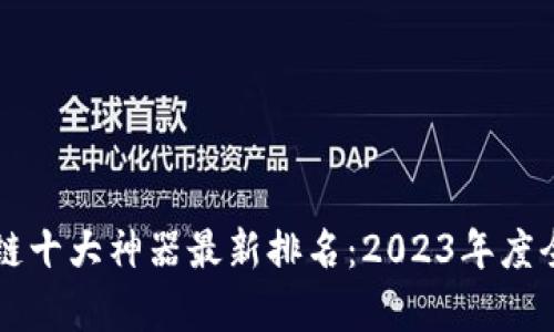 区块链十大神器最新排名：2023年度全解析