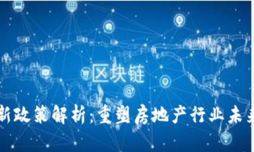 区块链房屋最新政策解析：重塑房地产行业未来的机遇与挑战