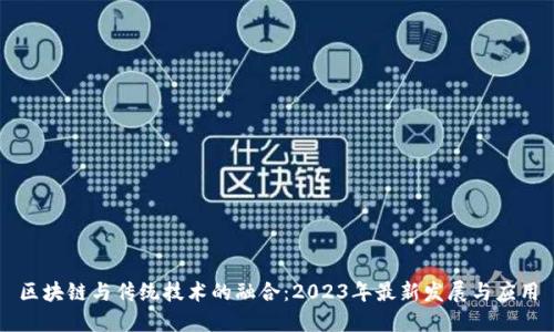 区块链与传统技术的融合：2023年最新发展与应用