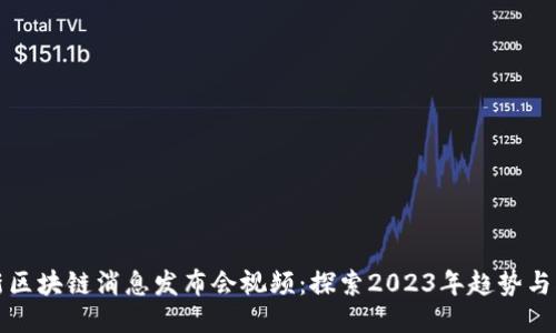 最新区块链消息发布会视频：探索2023年趋势与创新