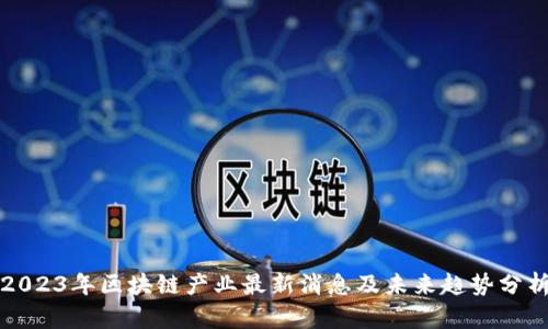 2023年区块链产业最新消息及未来趋势分析