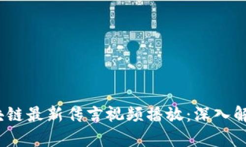 2023年区块链最新传言视频播放：深入解析未来趋势