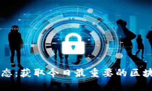 区块链午报最新动态：获取今日最重要的区块链新闻与市场分析