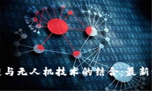  2023年区块链与无人机技术的结合：最新动态与应用前景