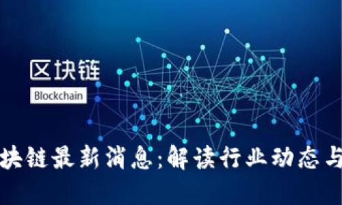 罗生门区块链最新消息：解读行业动态与发展趋势