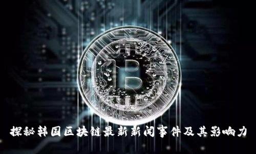 探秘韩国区块链最新新闻事件及其影响力