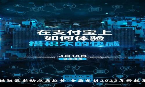 区块链最新动态与趋势：全面分析2023年科技革新