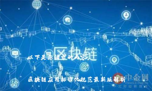 以下是您请求的内容：


区块链应用标准化规范最新版解析