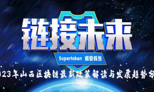 2023年山西区块链最新政策解读与发展趋势分析