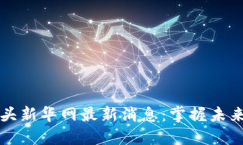 区块链龙头新华网最新消息：掌握未来金融趋势