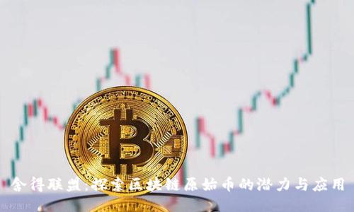 舍得联盟：探索区块链原始币的潜力与应用