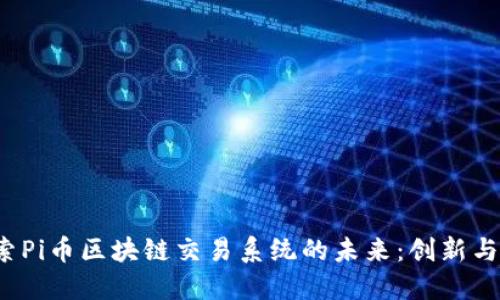  探索Pi币区块链交易系统的未来：创新与挑战