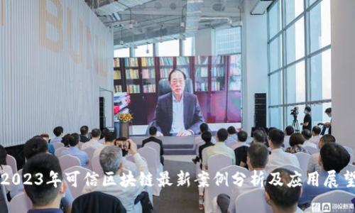 2023年可信区块链最新案例分析及应用展望
