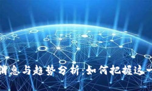 区块链最新爆炒消息与趋势分析：如何把握这一蓬勃发展的机遇