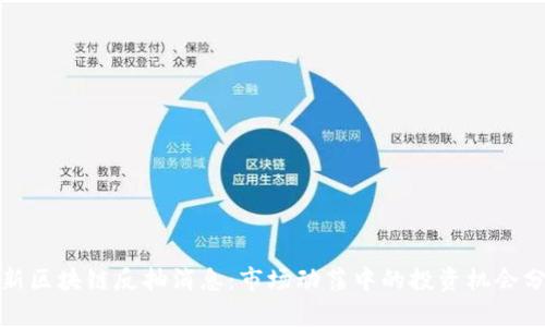 最新区块链反抽消息：市场动荡中的投资机会分析