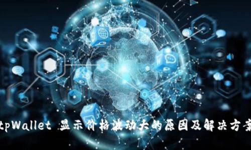 tpWallet 显示价格波动大的原因及解决方案