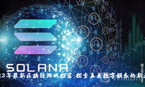 2023年最新区块链游戏推荐：探索未来数字娱乐的新天地