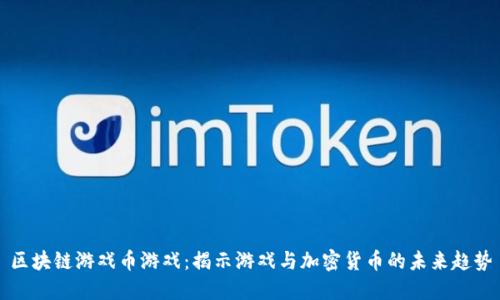 区块链游戏币游戏：揭示游戏与加密货币的未来趋势