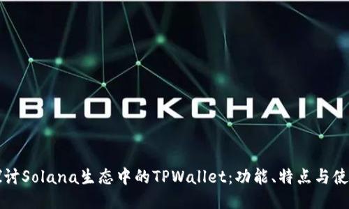 深入探讨Solana生态中的TPWallet：功能、特点与使用指南