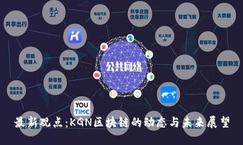 最新观点：KGN区块链的动态与未来展望