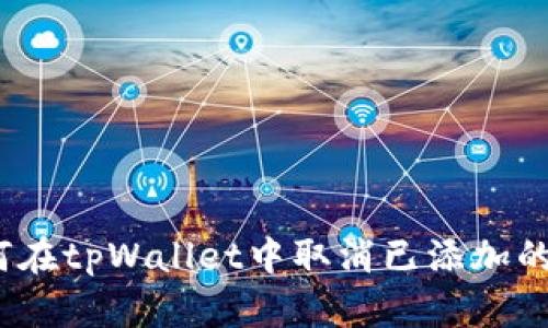 : 如何在tpWallet中取消已添加的代币？