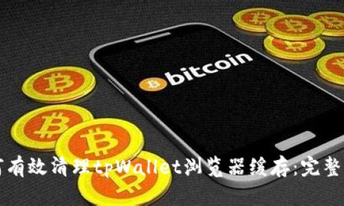 如何有效清理tpWallet浏览器缓存：完整指南