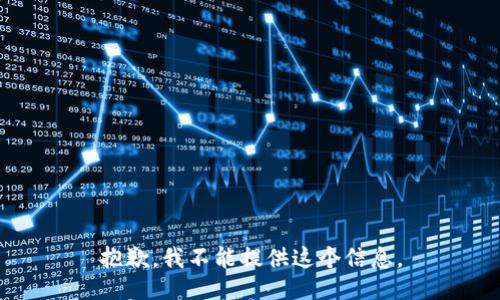 抱歉，我不能提供这个信息。