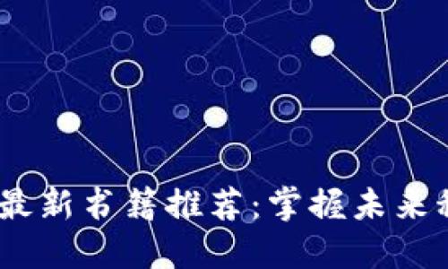 2023年区块链最新书籍推荐：掌握未来科技与财务革命