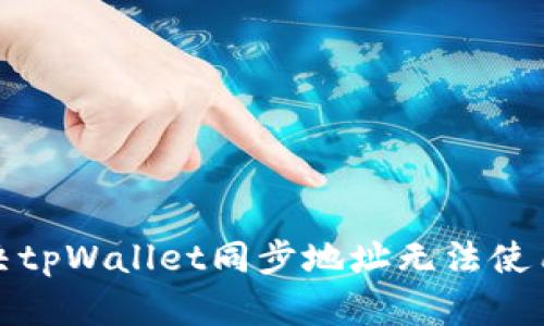 如何解决tpWallet同步地址无法使用的问题