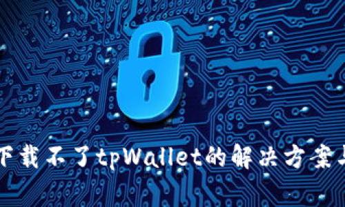 苹果手机下载不了tpWallet的解决方案与常见问题