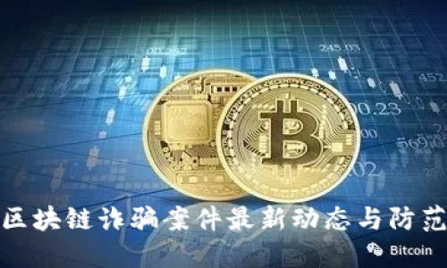 闵行区块链诈骗案件最新动态与防范措施