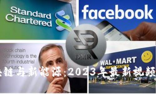 区块链与新能源：2023年最新视频解析