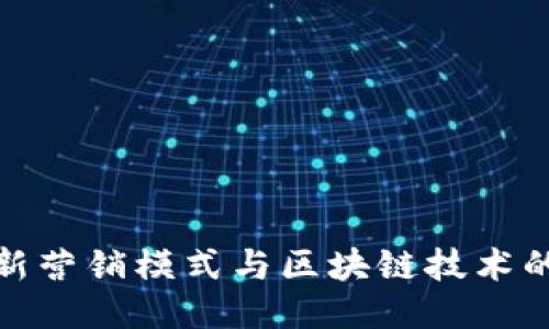比特币最新营销模式与区块链技术的深度融合