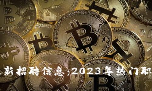无锡区块链最新招聘信息：2023年热门职位与前景分析