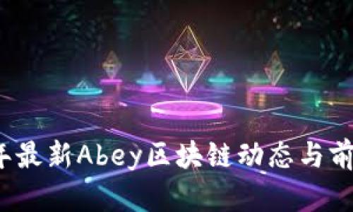 2023年最新Abey区块链动态与前景分析
