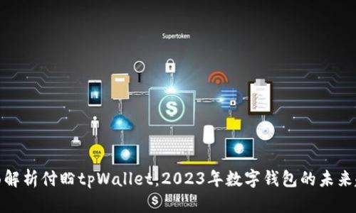 全面解析付盼tpWallet：2023年数字钱包的未来趋势