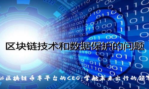 揭秘区块链币车平台的CEO：掌舵未来出行的领军者