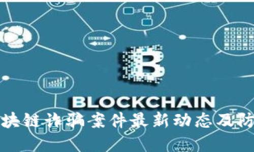 浙江区块链诈骗案件最新动态及防范技巧