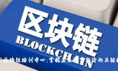 最新区块链培训中心：掌