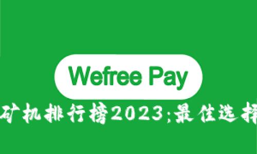 最新区块链矿机排行榜2023：最佳选择与投资指南