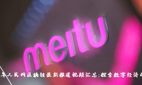 2023年人民网区块链最新报道视频汇总：探索数字经济的未来