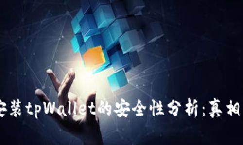 手机安装tpWallet的安全性分析：真相与误区