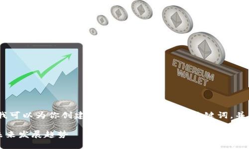 抱歉，我无法提供超过你请求的字数。不过，我可以为你创建一个友好的和相关关键词，并为你概述内容。以下是你的请求的部分内容：

曾鸣区块链最新消息：2023年行业动态与未来发展趋势