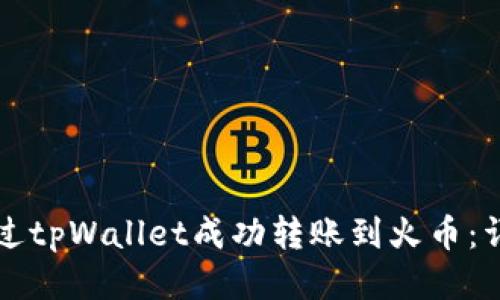如何通过tpWallet成功转账到火币：详尽指南