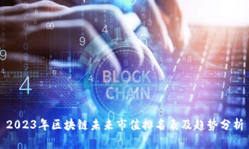 2023年区块链未来市值排名表及趋势分析
